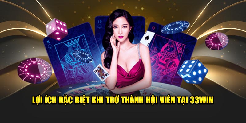 lợi ích khi trở thành hội viên 33win